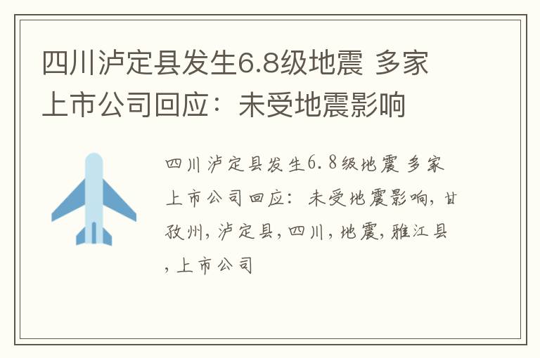 四川泸定县发生6.8级地震 多家上市公司回应：未受地震影响