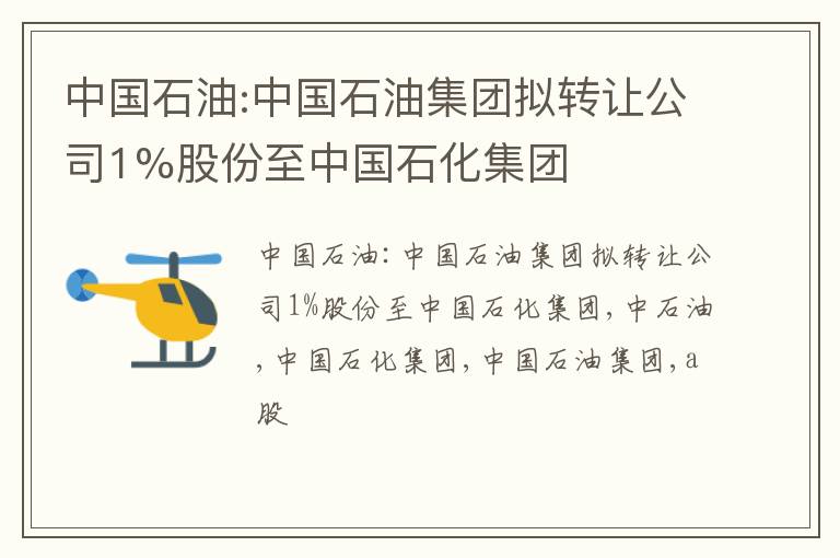 中国石油:中国石油集团拟转让公司1%股份至中国石化集团