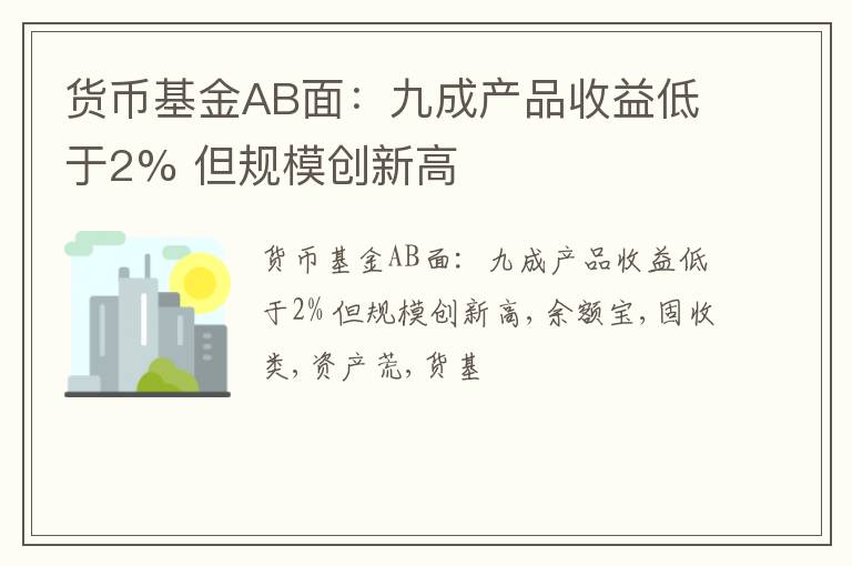 货币基金AB面：九成产品收益低于2% 但规模创新高