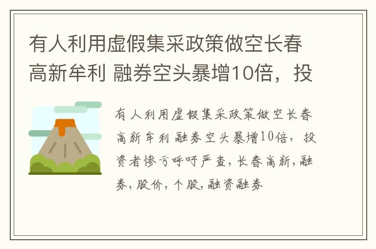 有人利用虚假集采政策做空长春高新牟利 融券空头暴增10倍，投资者惨亏呼吁严查