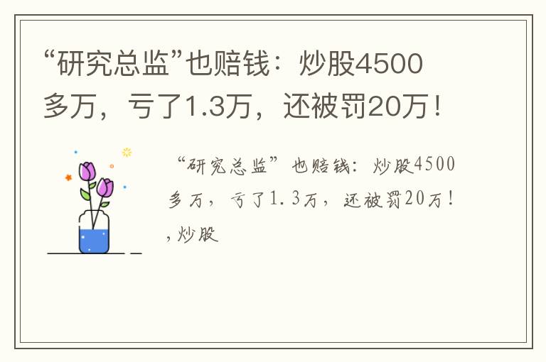 “研究总监”也赔钱：炒股4500多万，亏了1.3万，还被罚20万！