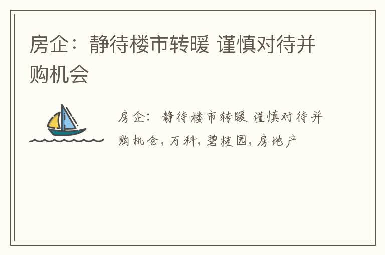 房企：静待楼市转暖 谨慎对待并购机会