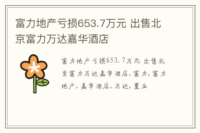 富力地产亏损653.7万元 出售北京富力万达嘉华酒店