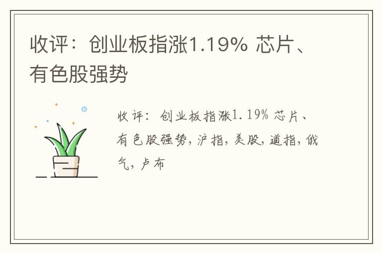 收评：创业板指涨1.19% 芯片、有色股强势