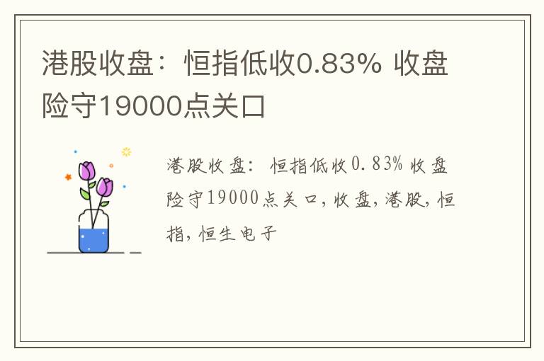 港股收盘：恒指低收0.83% 收盘险守19000点关口