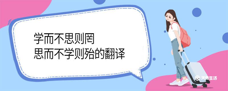 学而不思则罔思而不学则殆的翻译 学而不思则罔思而不学则殆的意思