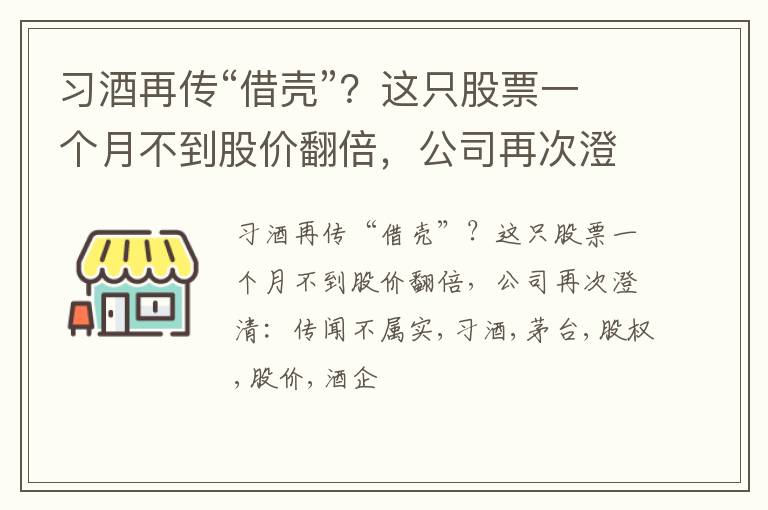 习酒再传“借壳”？这只股票一个月不到股价翻倍，公司再次澄清：传闻不属实