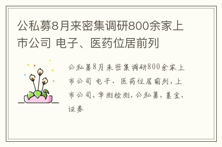 公私募8月来密集调研800余家上市公司 电子、医药位居前列