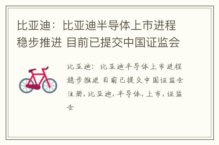 比亚迪：比亚迪半导体上市进程稳步推进 目前已提交中国证监会注册