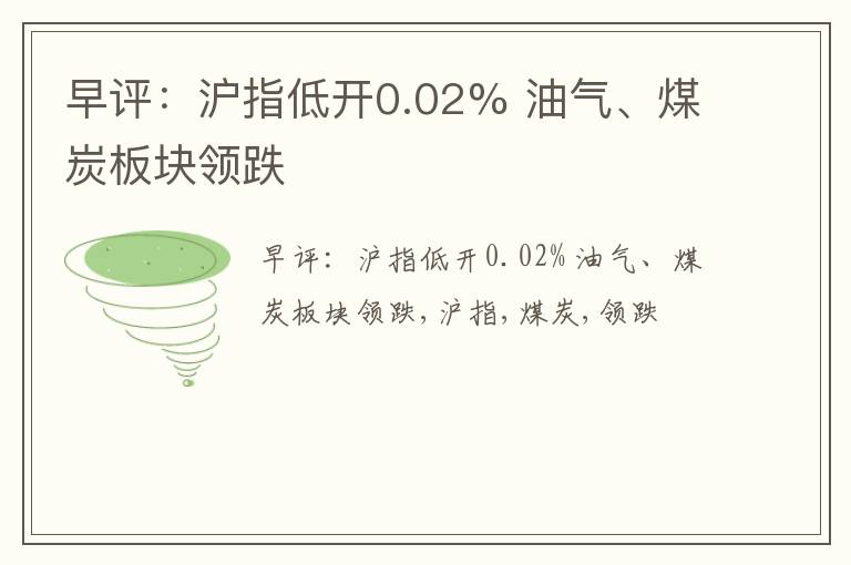 早评：沪指低开0.02% 油气、煤炭板块领跌