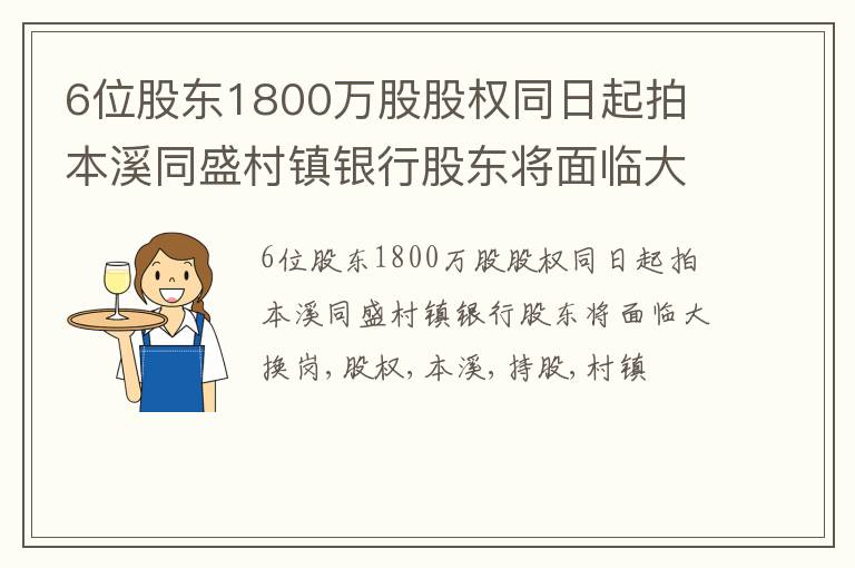 6位股东1800万股股权同日起拍 本溪同盛村镇银行股东将面临大换岗