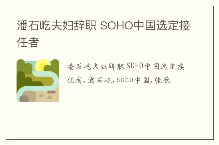 潘石屹夫妇辞职 SOHO中国选定接任者