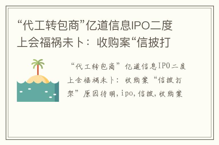 “代工转包商”亿道信息IPO二度上会福祸未卜：收购案“信披打架”原因待明