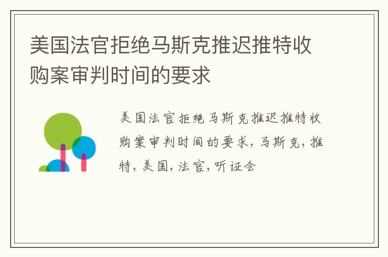 美国法官拒绝马斯克推迟推特收购案审判时间的要求