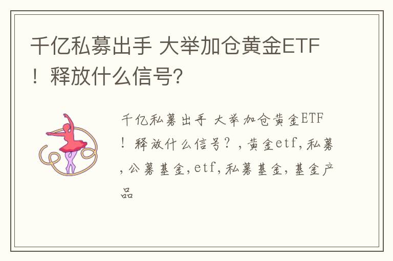 千亿私募出手 大举加仓黄金ETF！释放什么信号？