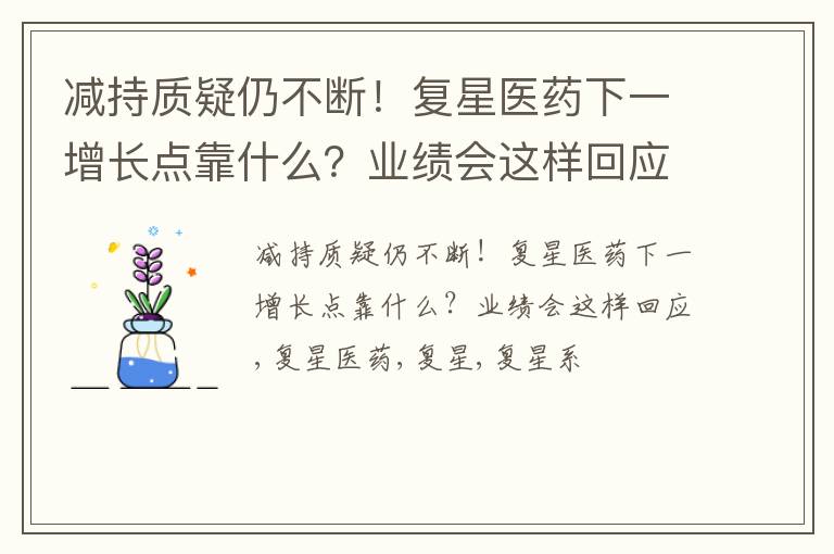 减持质疑仍不断！复星医药下一增长点靠什么？业绩会这样回应