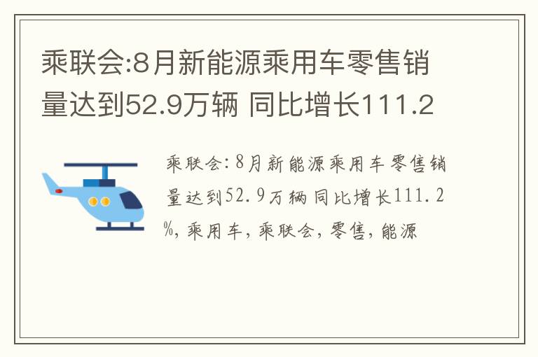 乘联会:8月新能源乘用车零售销量达到52.9万辆 同比增长111.2%