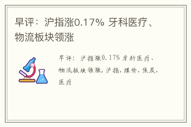 早评：沪指涨0.17% 牙科医疗、物流板块领涨