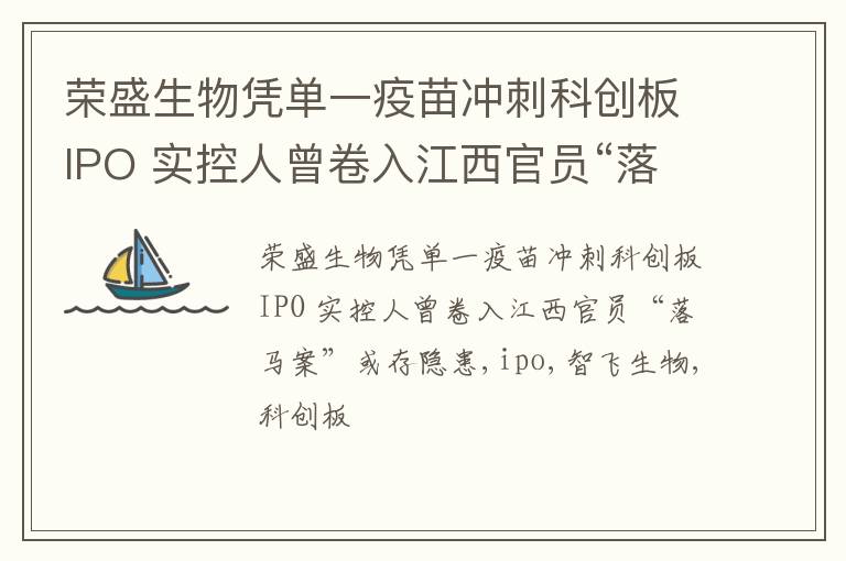 荣盛生物凭单一疫苗冲刺科创板IPO 实控人曾卷入江西官员“落马案”或存隐患