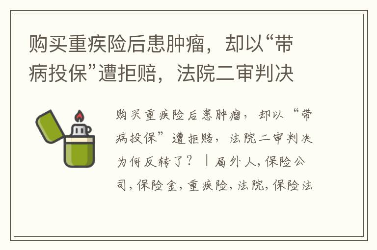 购买重疾险后患肿瘤，却以“带病投保”遭拒赔，法院二审判决为何反转了？ | 局外人