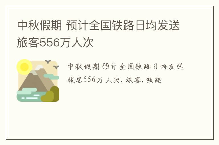 中秋假期 预计全国铁路日均发送旅客556万人次