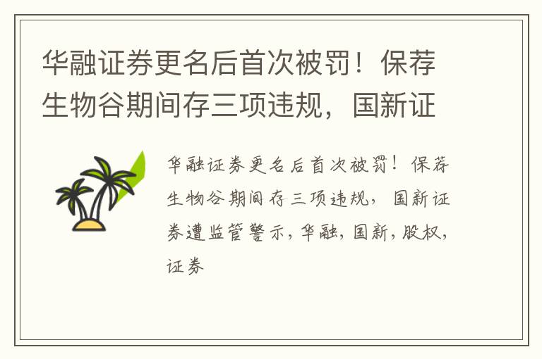 华融证券更名后首次被罚！保荐生物谷期间存三项违规，国新证券遭监管警示