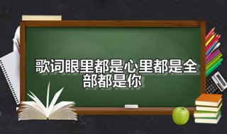 歌词眼里都是心里都是全部都是你 眼里都是心里都是全部都是你是谁唱的