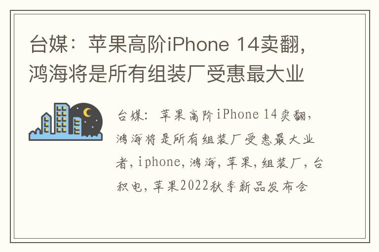 台媒：苹果高阶iPhone 14卖翻，鸿海将是所有组装厂受惠最大业者