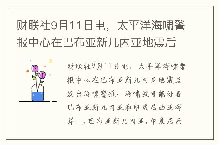 财联社9月11日电，太平洋海啸警报中心在巴布亚新几内亚地震后发出海啸警报，海啸波可能沿着巴布亚新几内亚和印度尼西亚海岸。