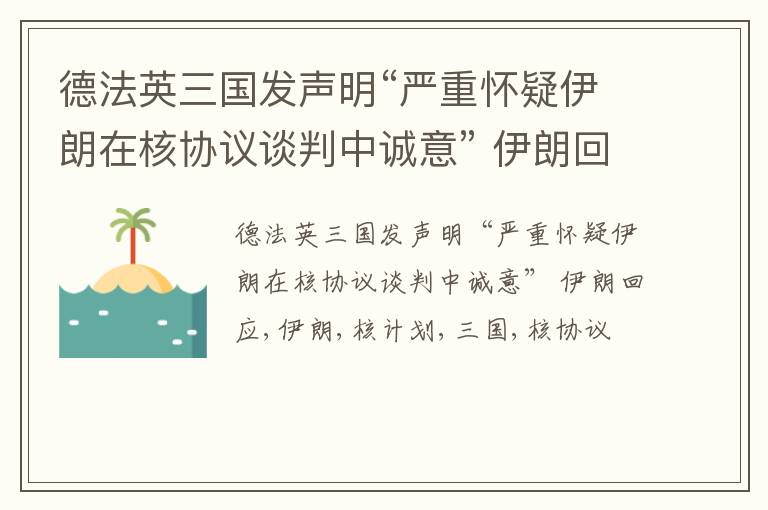 德法英三国发声明“严重怀疑伊朗在核协议谈判中诚意” 伊朗回应