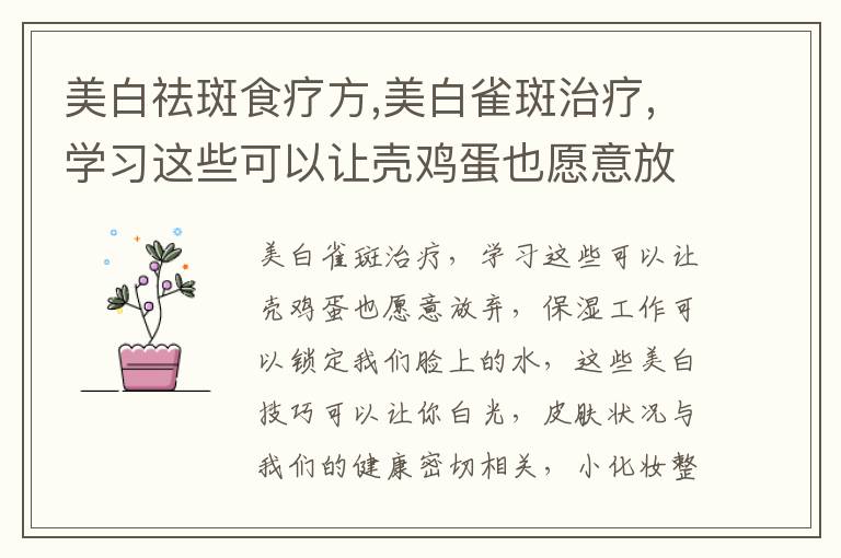 美白祛斑食疗方,美白雀斑治疗,学习这些可以让壳鸡蛋也愿意放弃