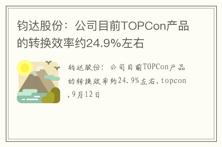 钧达股份：公司目前TOPCon产品的转换效率约24.9%左右