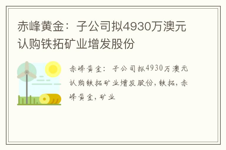 赤峰黄金：子公司拟4930万澳元认购铁拓矿业增发股份