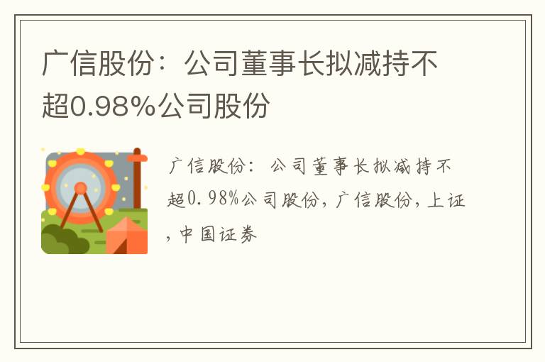 广信股份：公司董事长拟减持不超0.98%公司股份