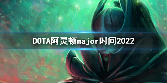 DOTA2阿灵顿major时间 dota2major时间2022