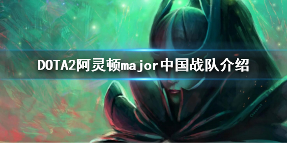 DOTA2major中国战队有哪些 阿灵顿major中国战队介绍