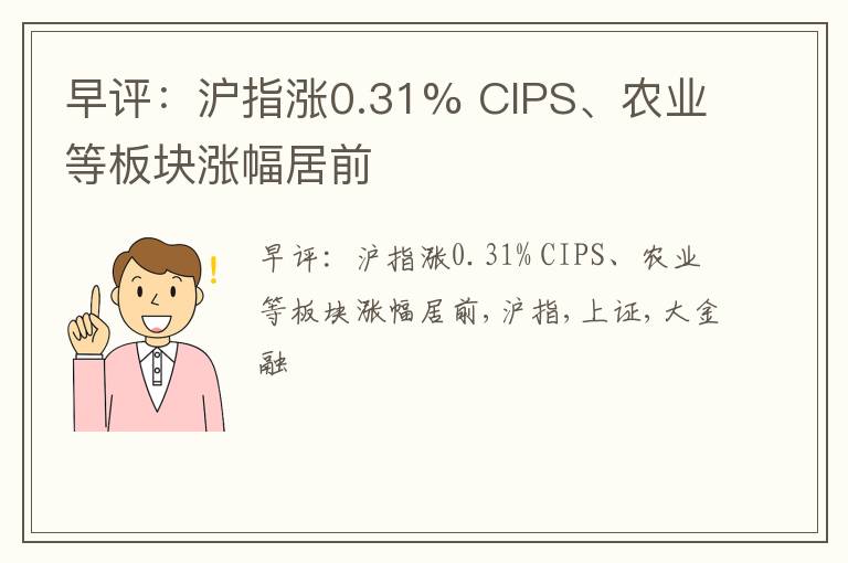 早评：沪指涨0.31% CIPS、农业等板块涨幅居前