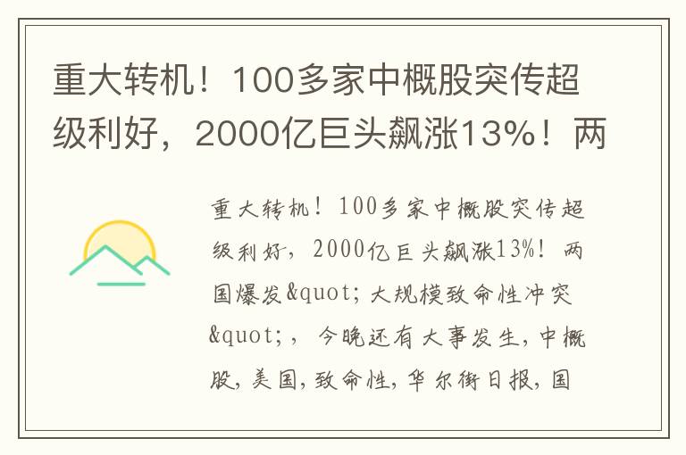 重大转机！100多家中概股突传超级利好，2000亿巨头飙涨13%！两国爆发"大规模致命性冲突"，今晚还有大事发生