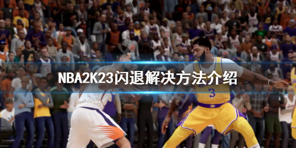 NBA2K23闪退怎么办-NBA2K23闪退解决方法介绍