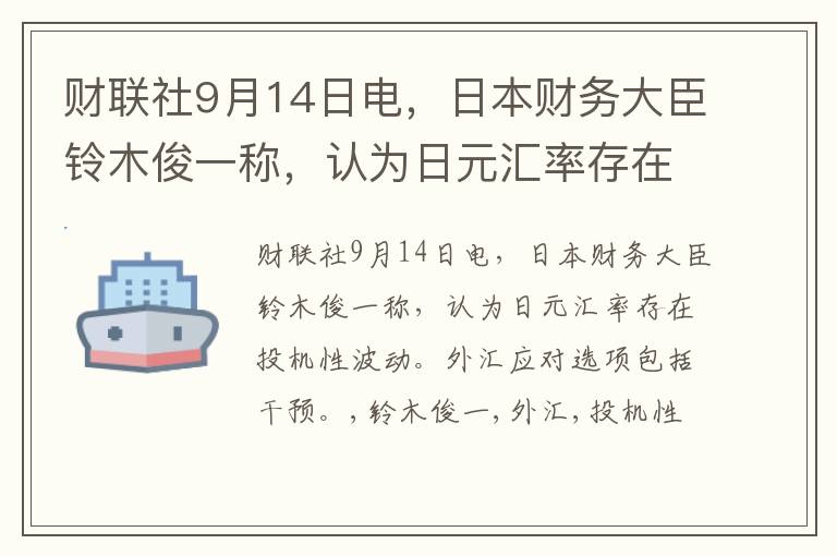 财联社9月14日电，日本财务大臣铃木俊一称，认为日元汇率存在投机性波动。外汇应对选项包括干预。