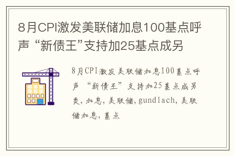 8月CPI激发美联储加息100基点呼声 “新债王”支持加25基点成另类