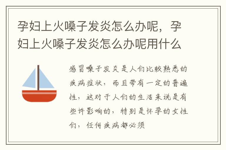孕妇上火嗓子发炎怎么办呢,孕妇上火嗓子发炎怎么办呢用什么药