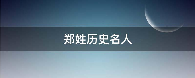 郑姓历史名人，郑姓历史名人故事短