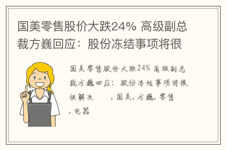 国美零售股价大跌24% 高级副总裁方巍回应：股份冻结事项将很快解决