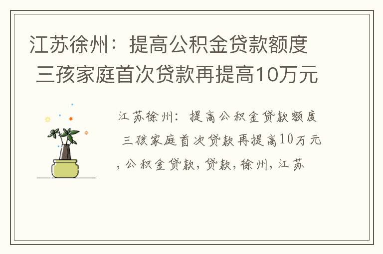 江苏徐州：提高公积金贷款额度 三孩家庭首次贷款再提高10万元