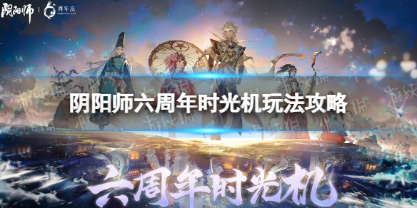 阴阳师六周年时光机入口 阴阳师六周年时光机玩法攻略