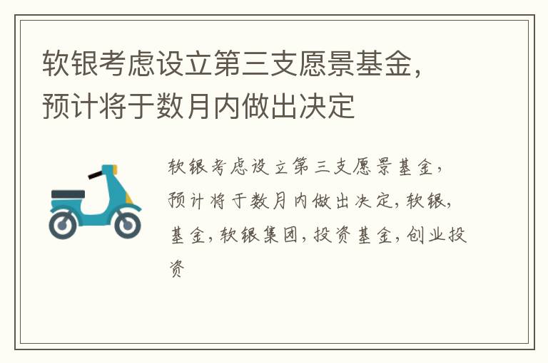 软银考虑设立第三支愿景基金，预计将于数月内做出决定