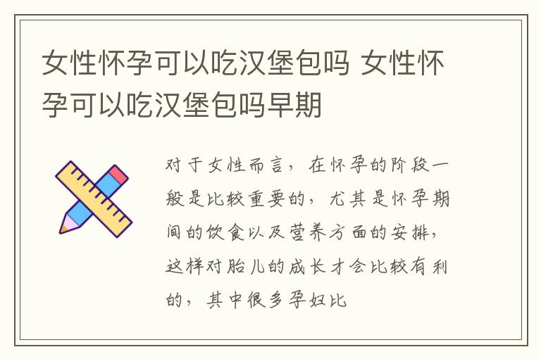 女性怀孕可以吃汉堡包吗 女性怀孕可以吃汉堡包吗早期