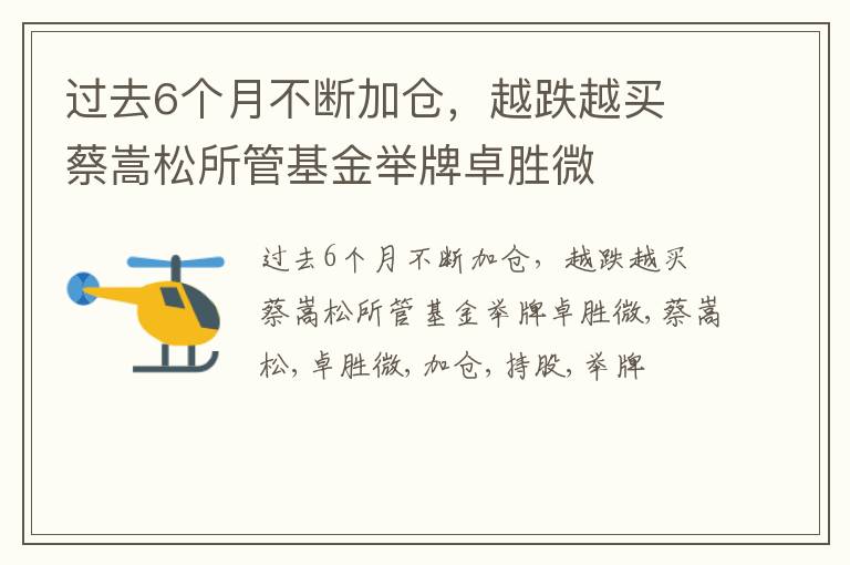 过去6个月不断加仓，越跌越买 蔡嵩松所管基金举牌卓胜微