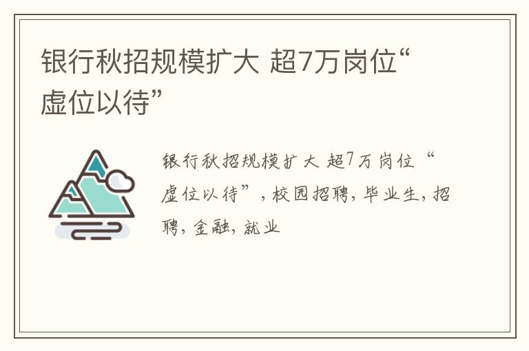 银行秋招规模扩大 超7万岗位“虚位以待”